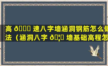 高 🐅 速八字墙涵洞钢筋怎么做法（涵洞八字 🦟 墙基础高程怎么计算）